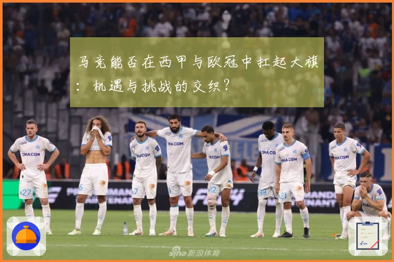 马竞能否在西甲与欧冠中扛起大旗：机遇与挑战的交织？