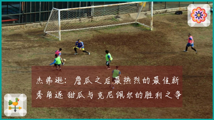 杰弗逊：詹瓜之后最热烈的最佳新秀角逐 甜瓜与克尼佩尔的胜利之争