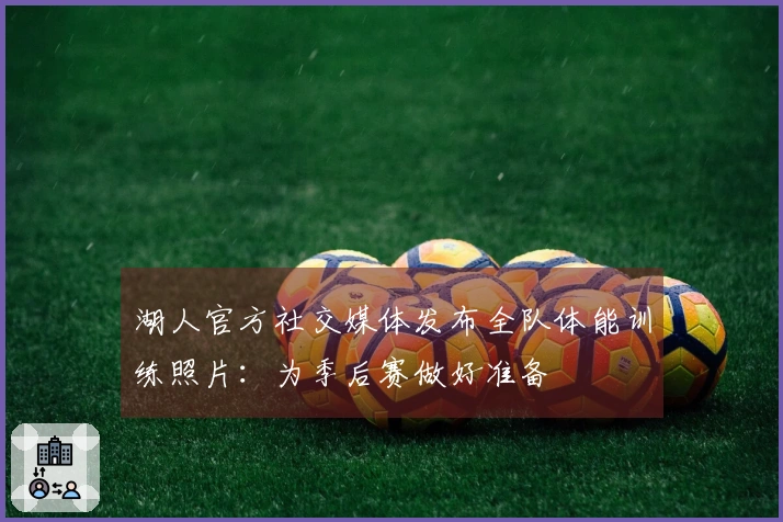 湖人官方社交媒体发布全队体能训练照片：为季后赛做好准备