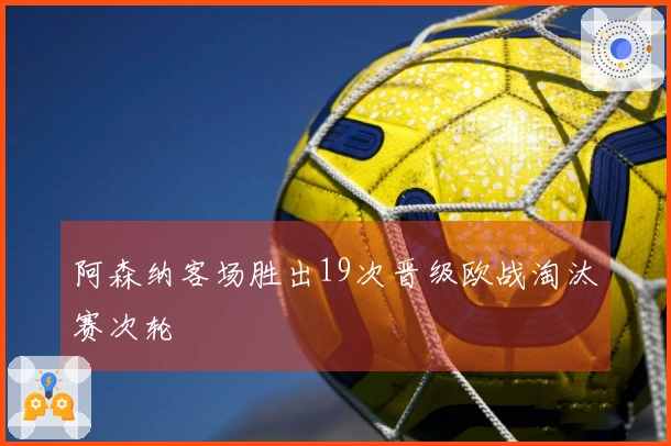 阿森纳客场胜出19次晋级欧战淘汰赛次轮