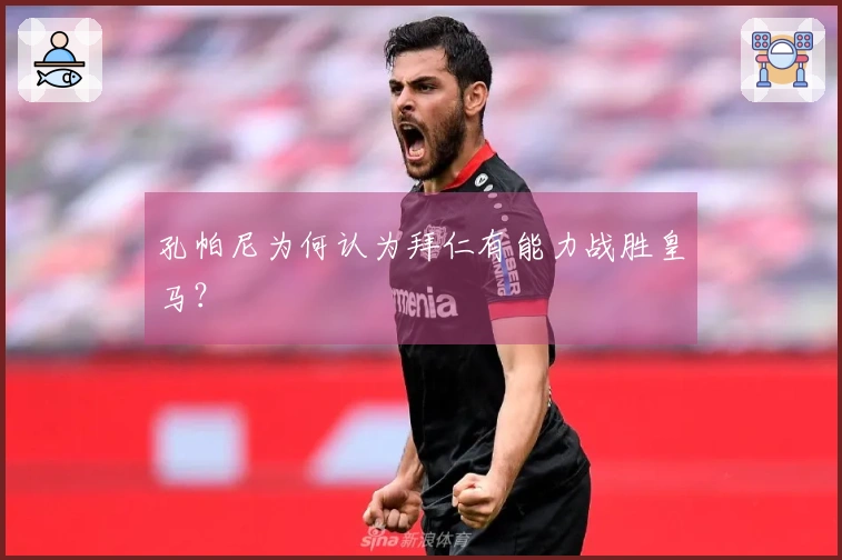 孔帕尼为何认为拜仁有能力战胜皇马？