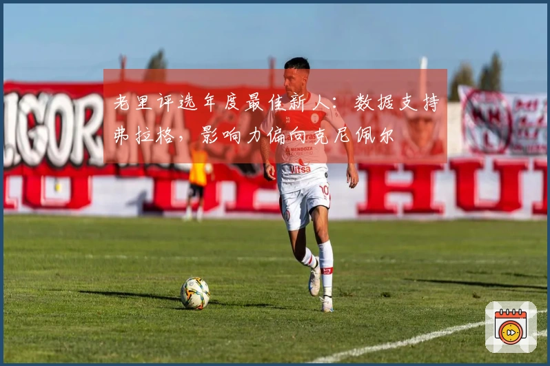 老里评选年度最佳新人：数据支持弗拉格，影响力偏向克尼佩尔