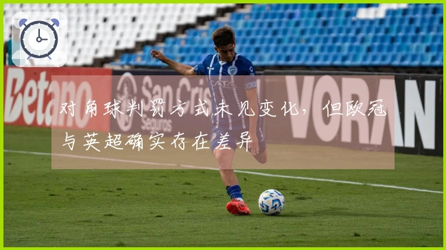 对角球判罚方式未见变化，但欧冠与英超确实存在差异
