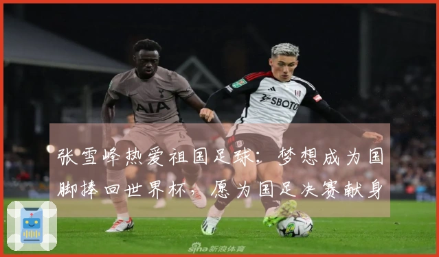 张雪峰热爱祖国足球：梦想成为国脚捧回世界杯，愿为国足决赛献身