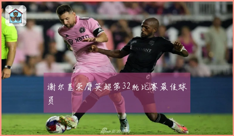 谢尔基荣膺英超第32轮比赛最佳球员
