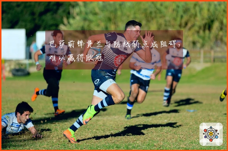 巴萨前锋费兰与防线弱点成阻碍，难以赢得欧冠