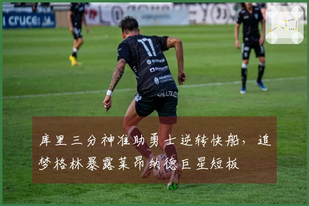 库里三分神准助勇士逆转快船，追梦格林暴露莱昂纳德巨星短板