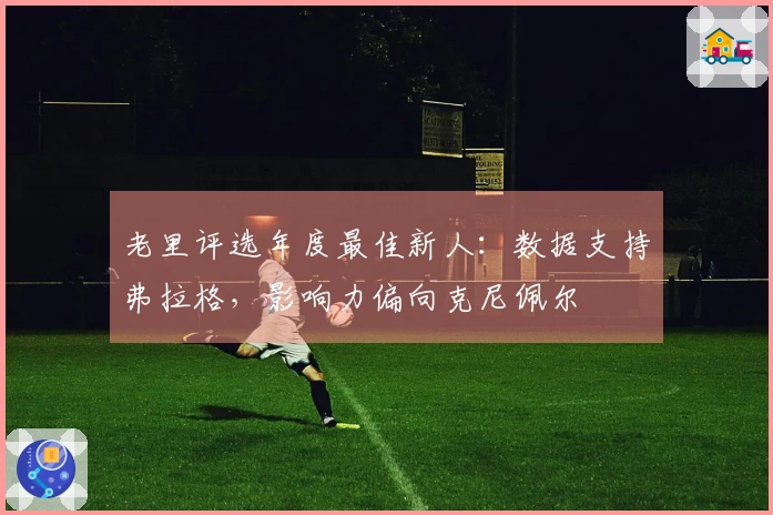 老里评选年度最佳新人：数据支持弗拉格，影响力偏向克尼佩尔